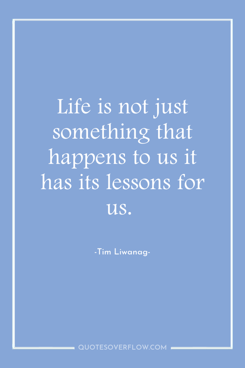 Life is not just something that happens to us it...