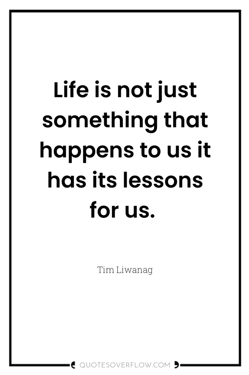 Life is not just something that happens to us it...