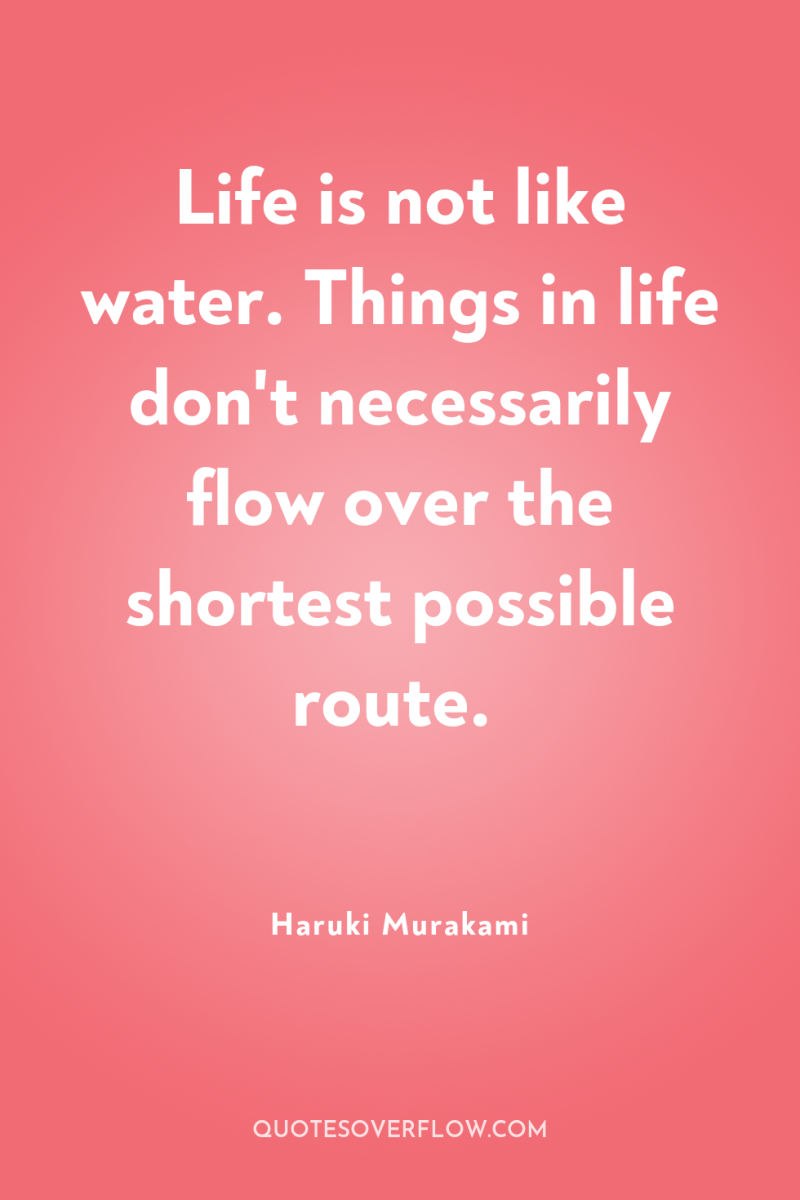 Life is not like water. Things in life don't necessarily...
