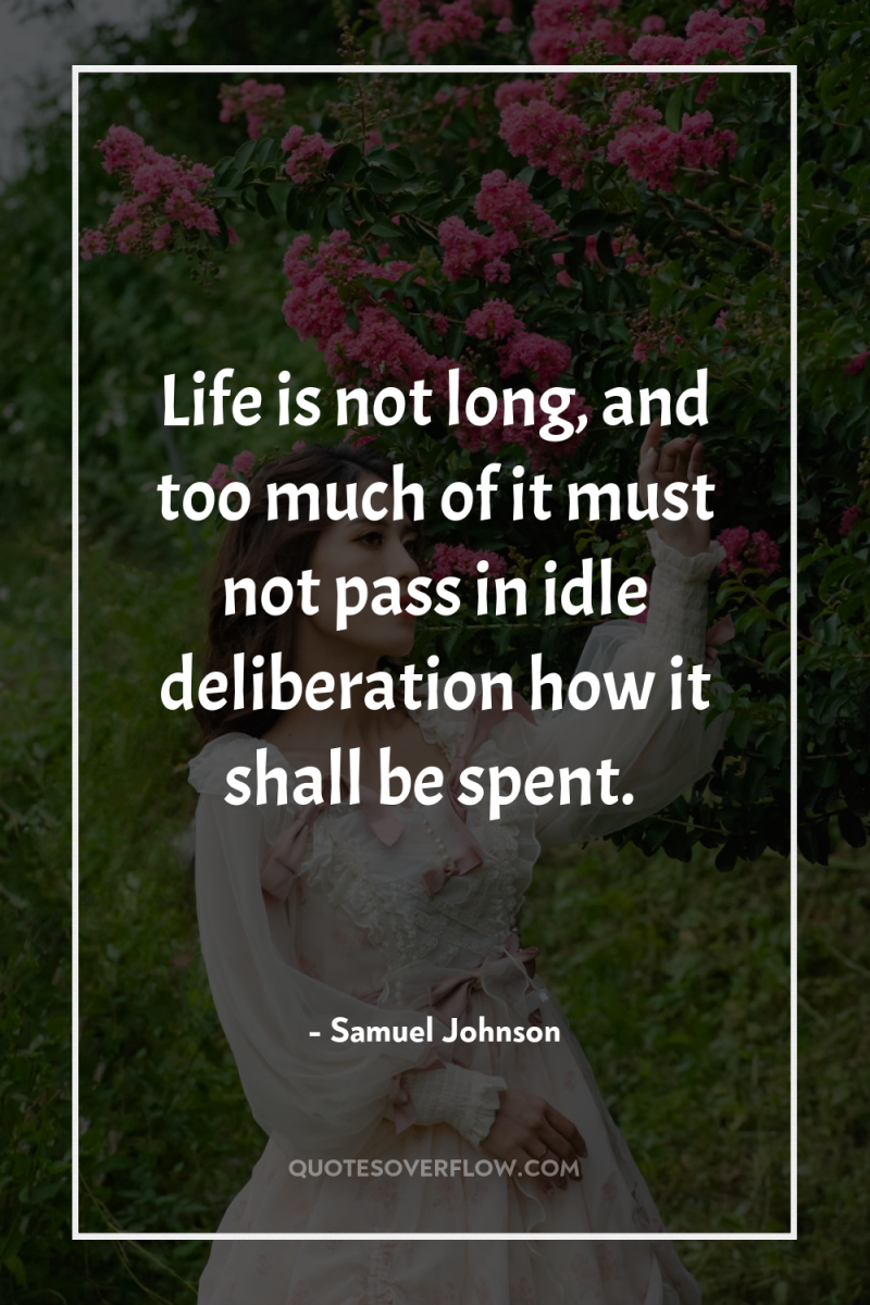 Life is not long, and too much of it must...