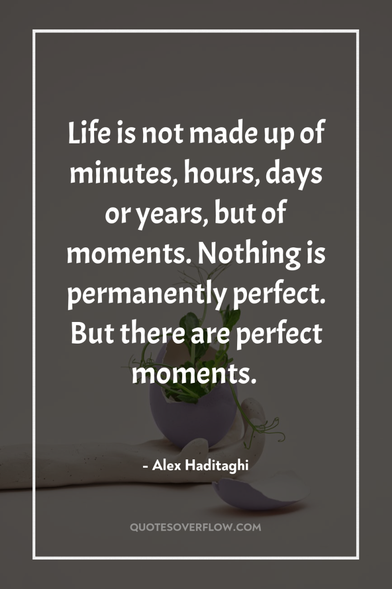 Life is not made up of minutes, hours, days or...