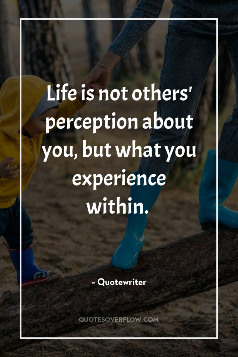 Life is not others' perception about you, but what you...
