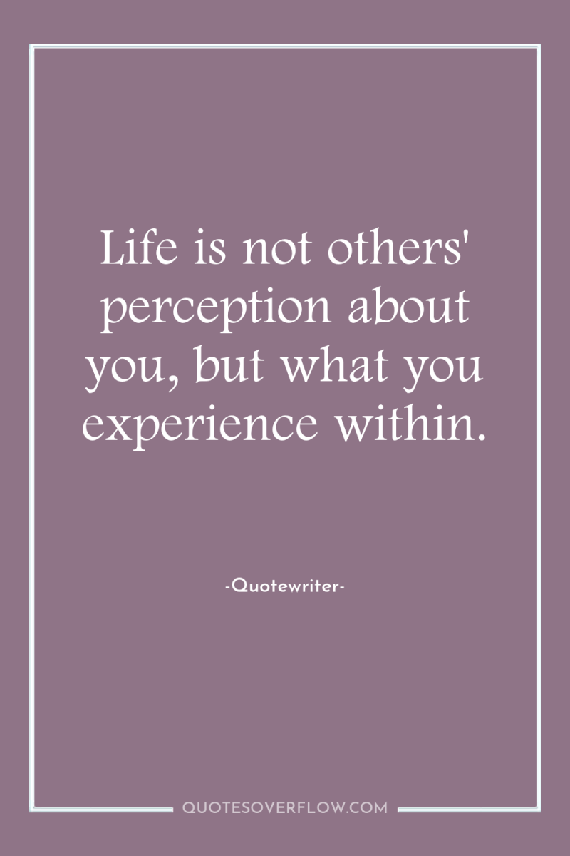 Life is not others' perception about you, but what you...