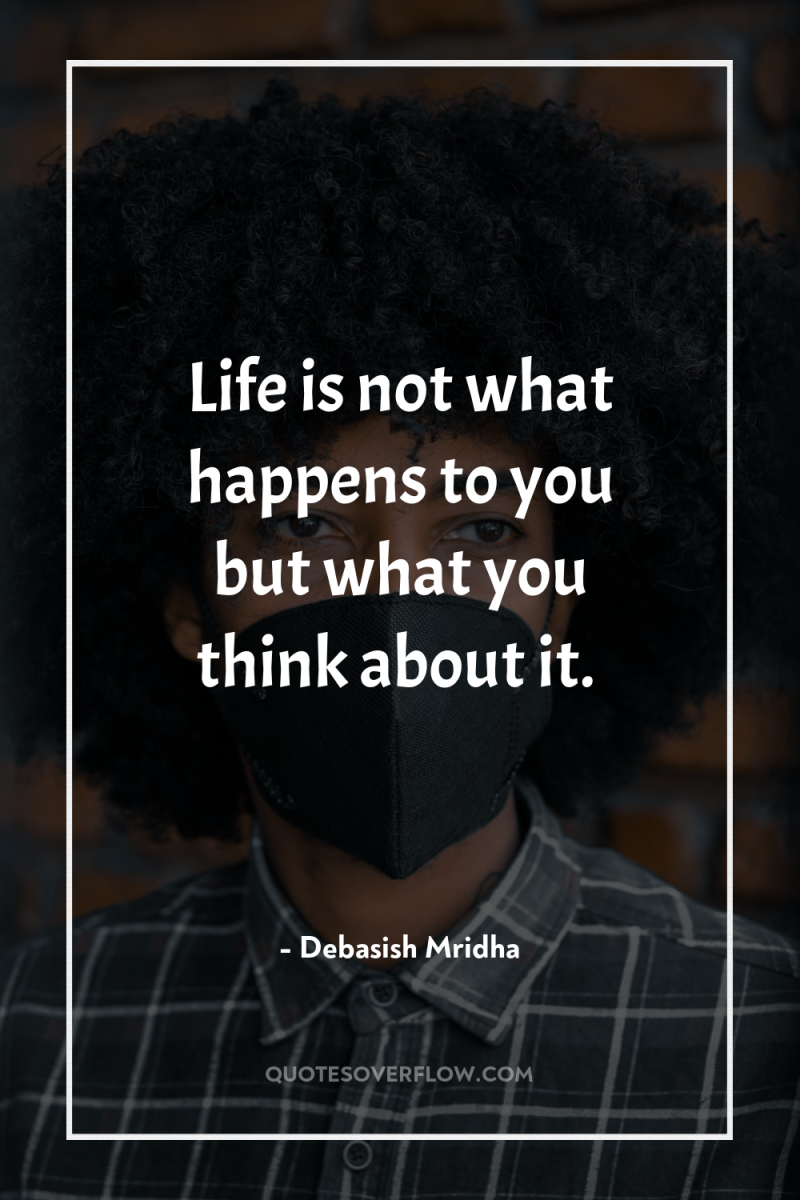 Life is not what happens to you but what you...