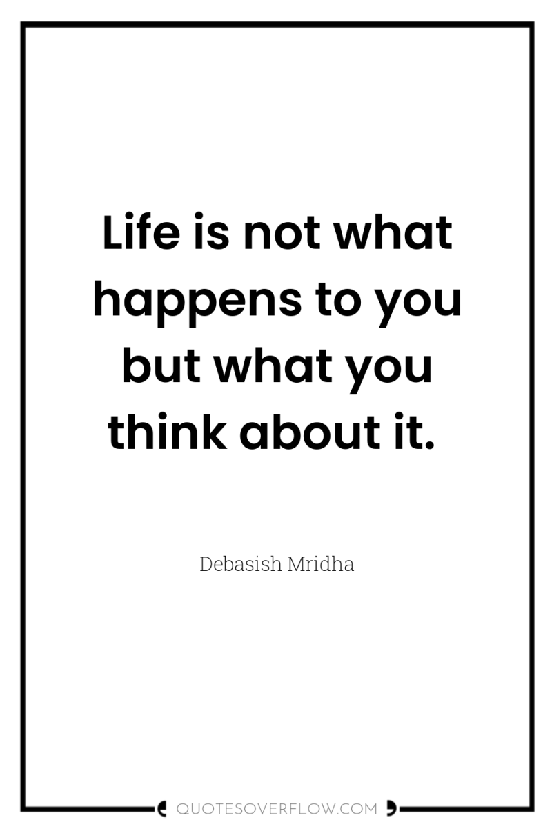 Life is not what happens to you but what you...