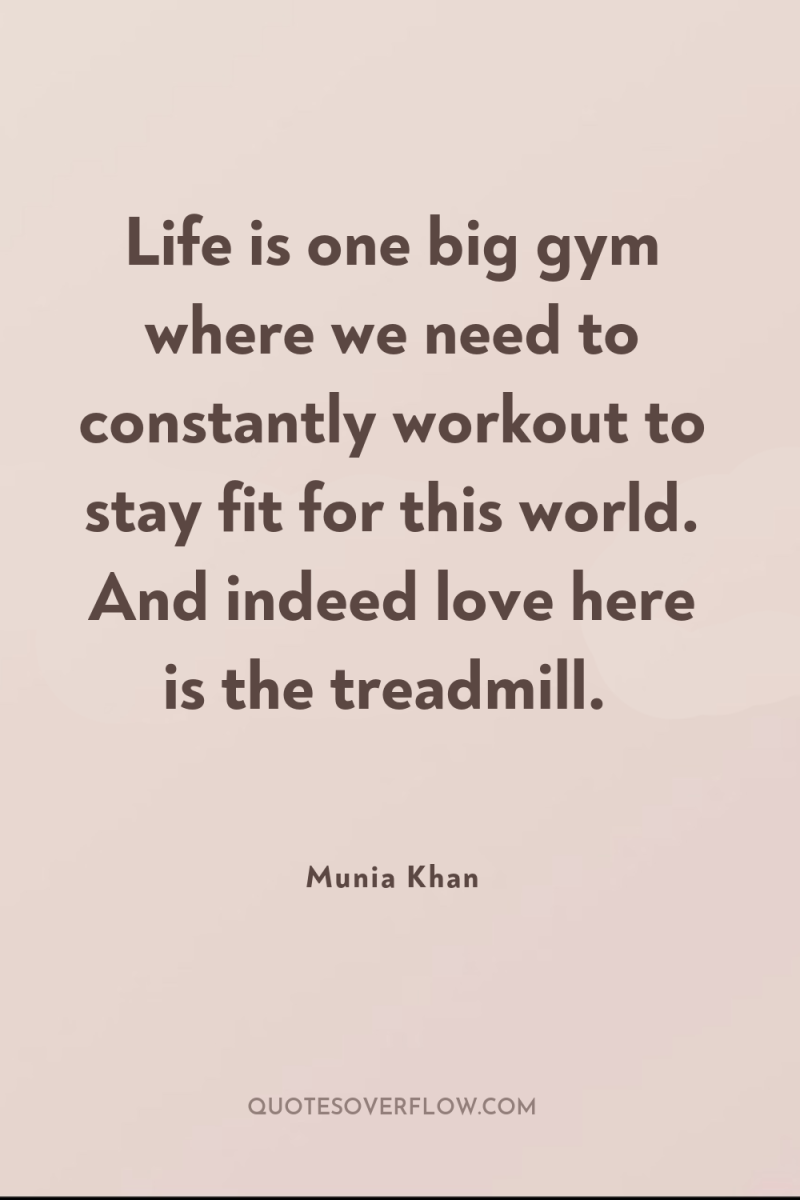Life is one big gym where we need to constantly...