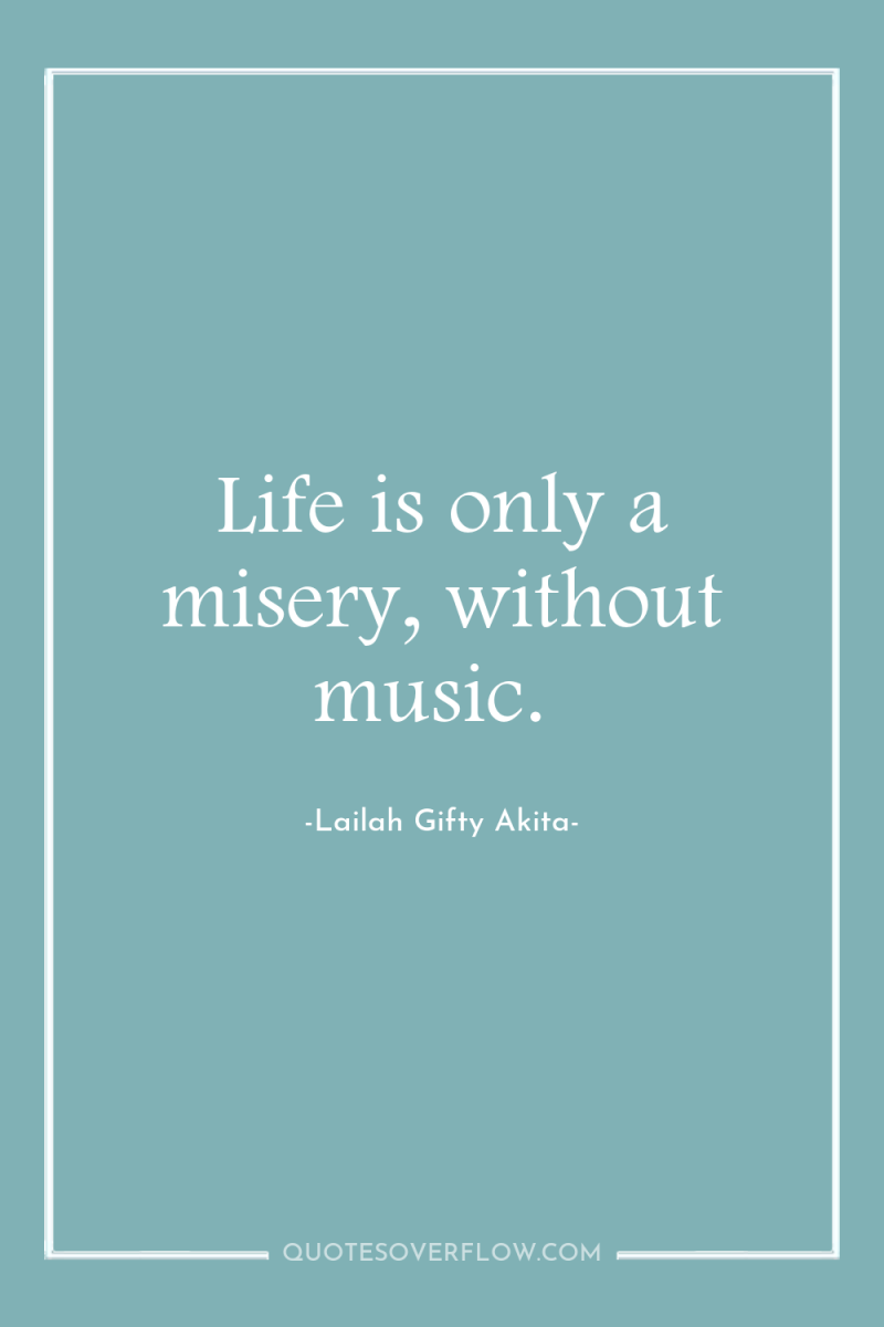 Life is only a misery, without music. 