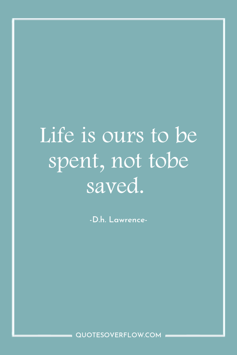 Life is ours to be spent, not tobe saved. 