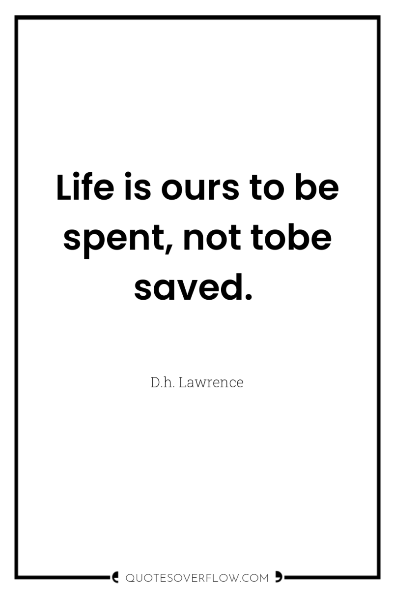 Life is ours to be spent, not tobe saved. 