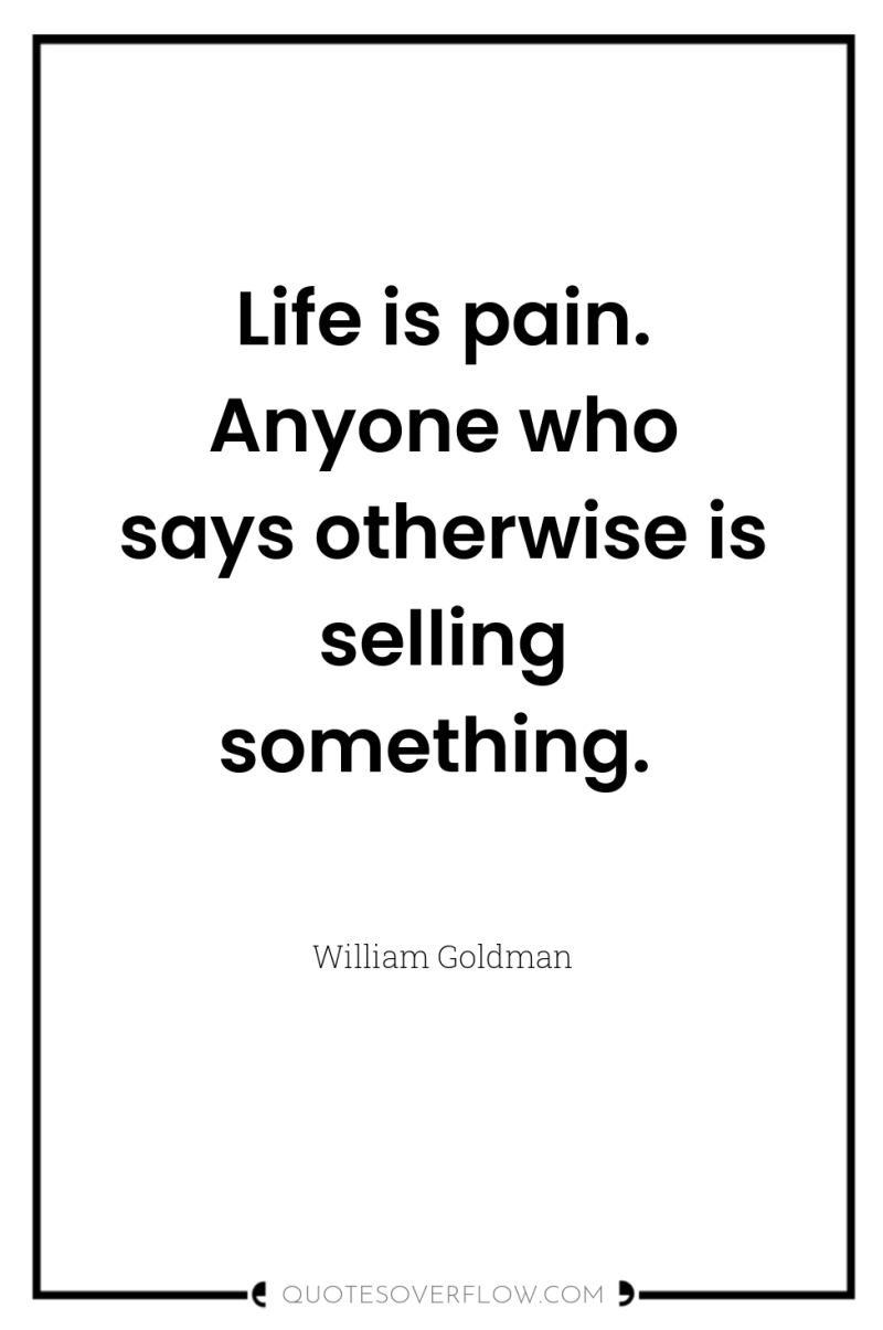 Life is pain. Anyone who says otherwise is selling something. 