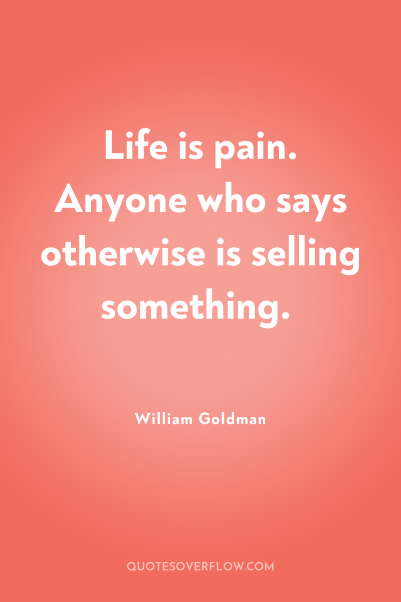 Life is pain. Anyone who says otherwise is selling something. 