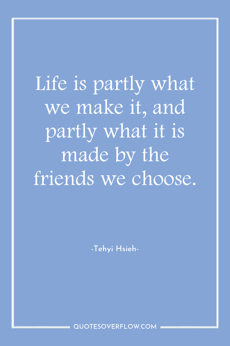 Life is partly what we make it, and partly what...