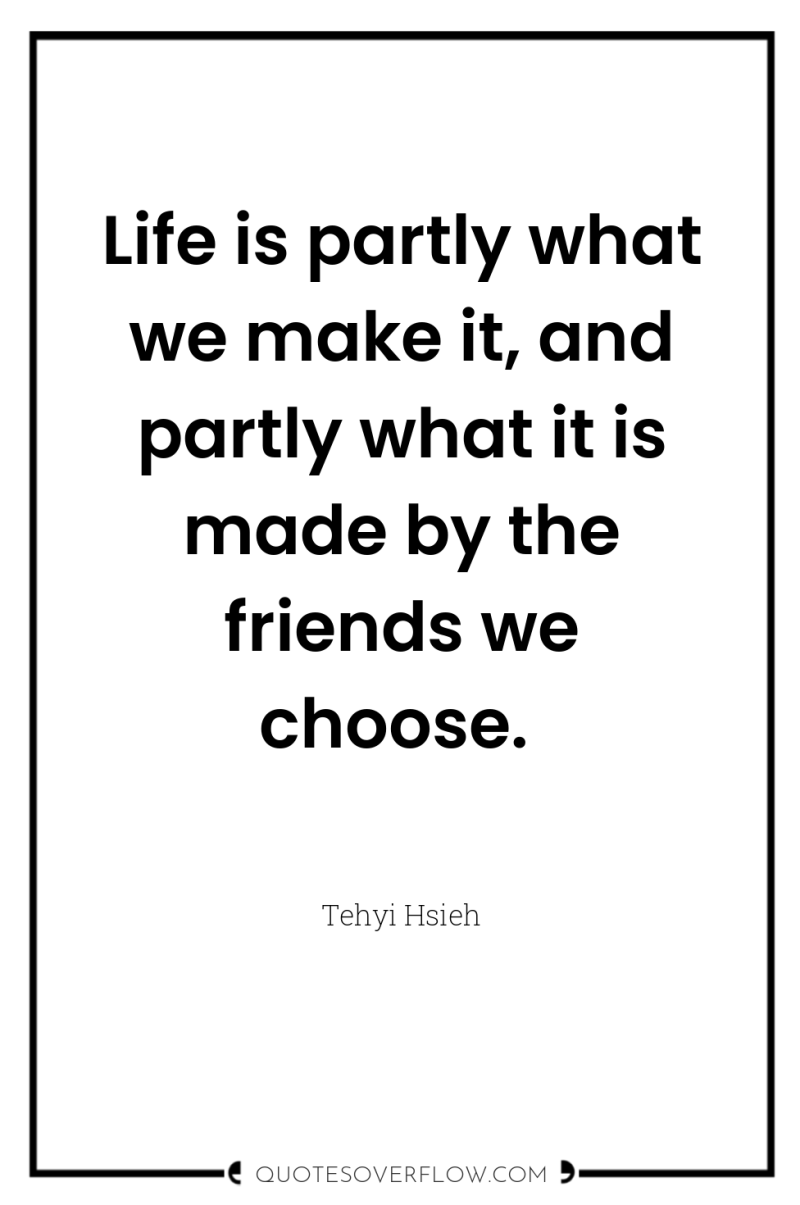 Life is partly what we make it, and partly what...