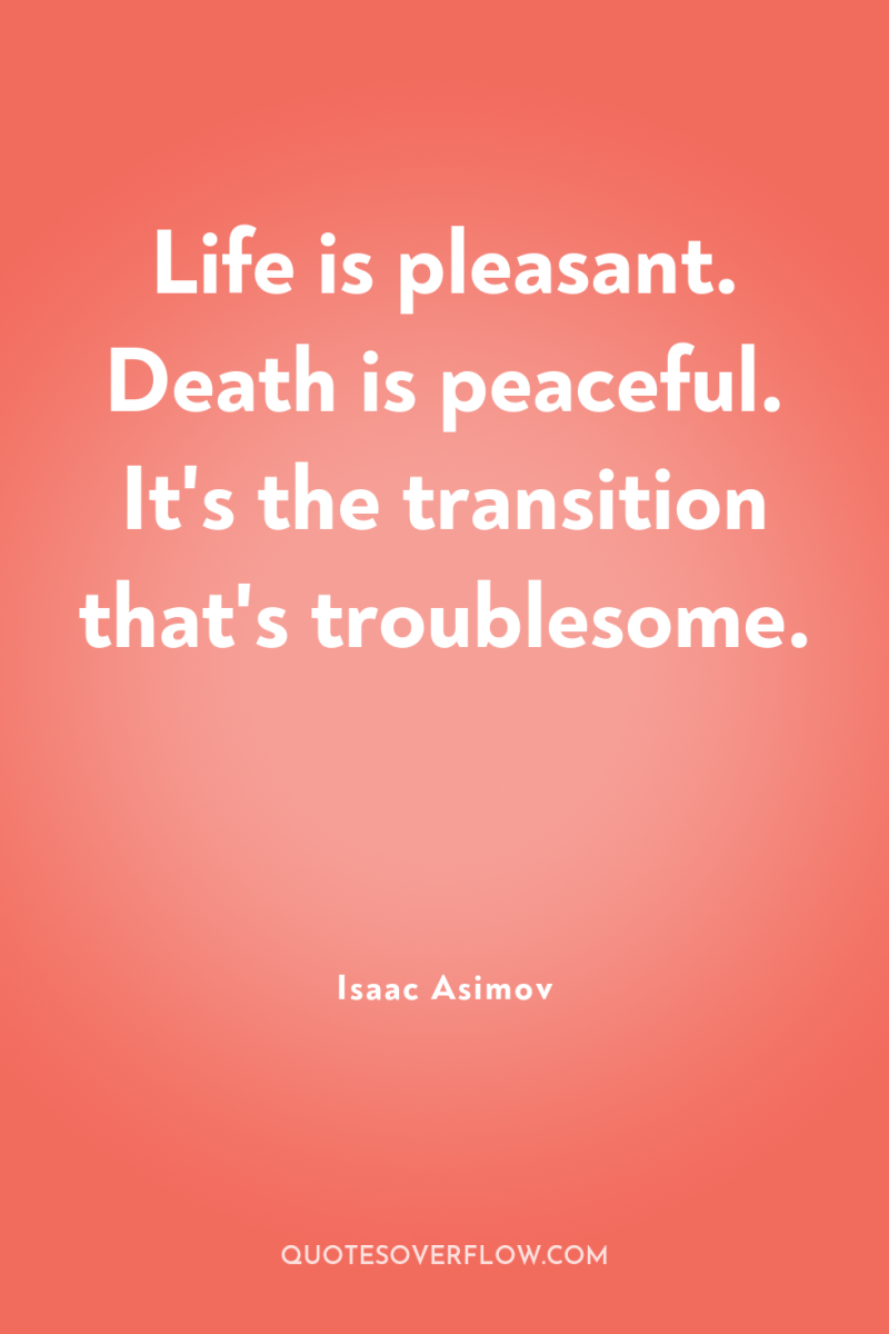 Life is pleasant. Death is peaceful. It's the transition that's...