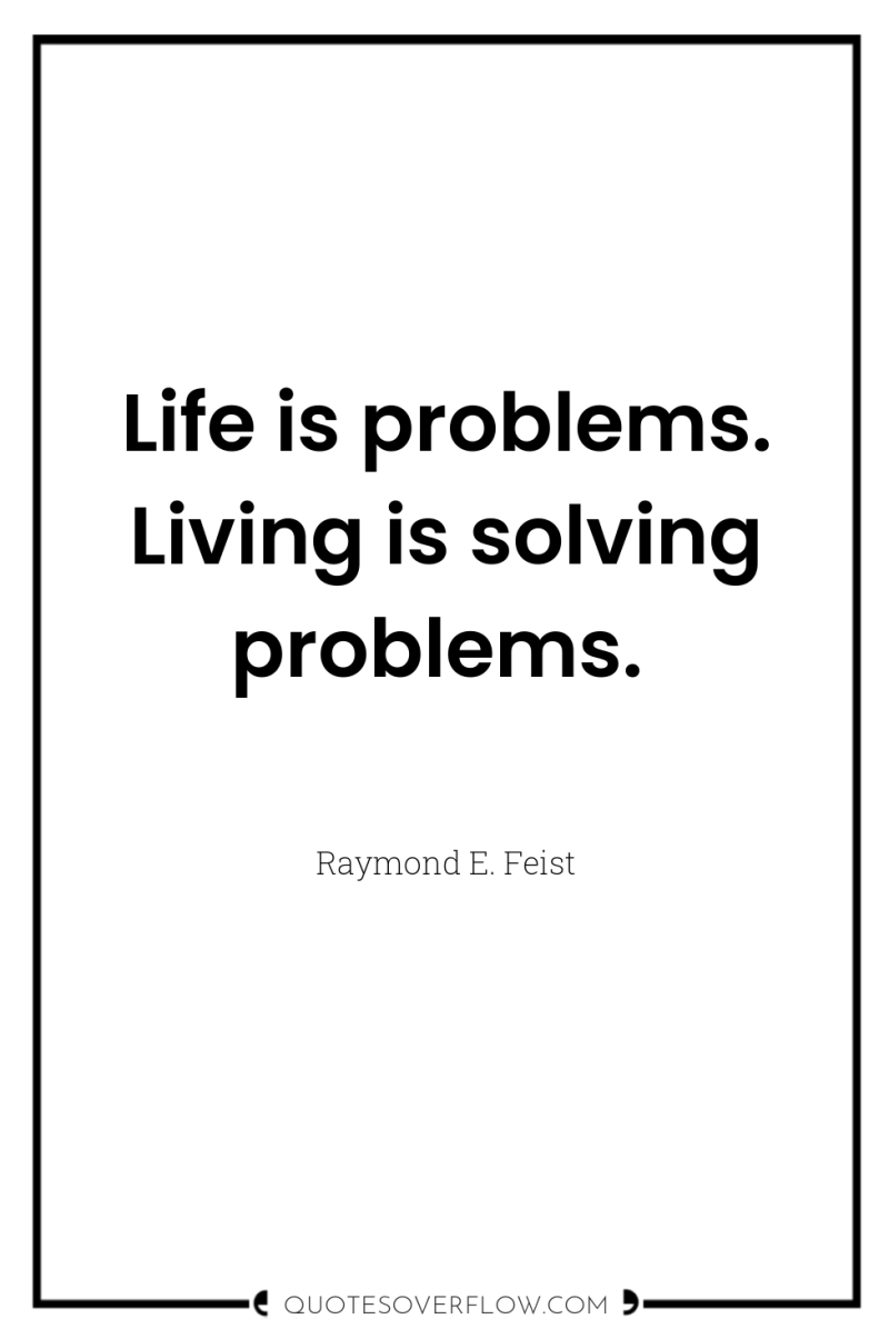 Life is problems. Living is solving problems. 
