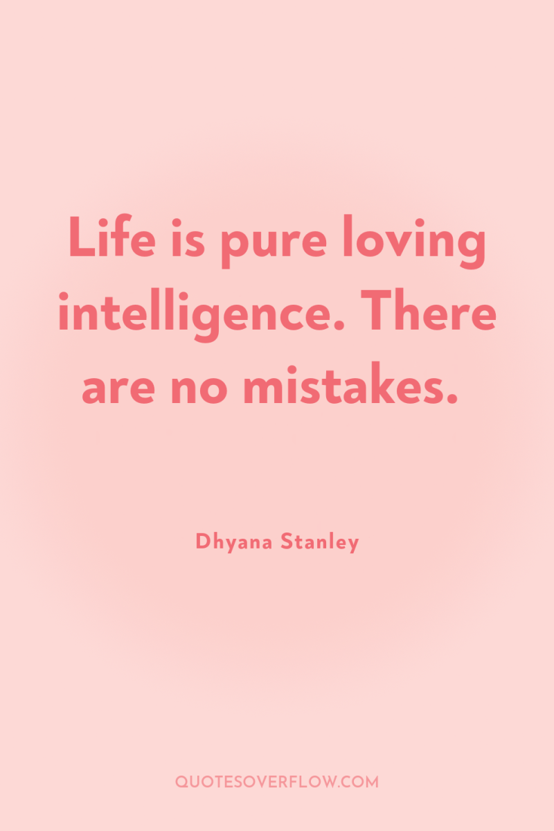 Life is pure loving intelligence. There are no mistakes. 