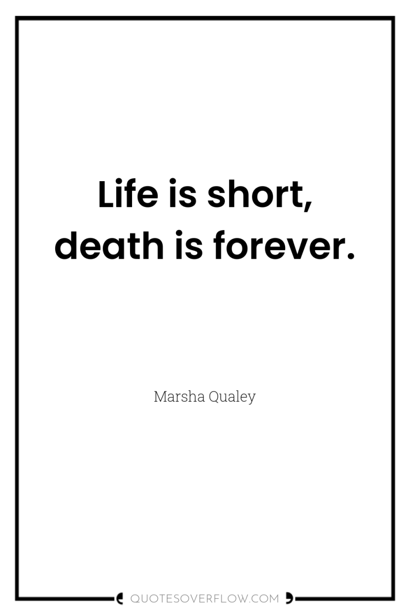 Life is short, death is forever. 