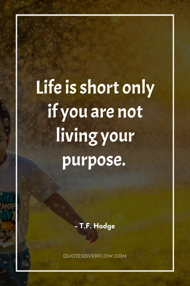 Life is short only if you are not living your...