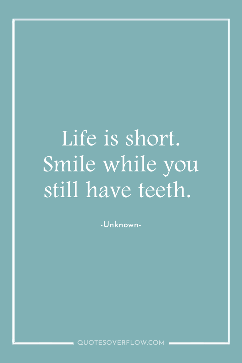 Life is short. Smile while you still have teeth. 