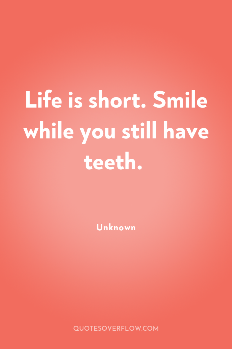 Life is short. Smile while you still have teeth. 