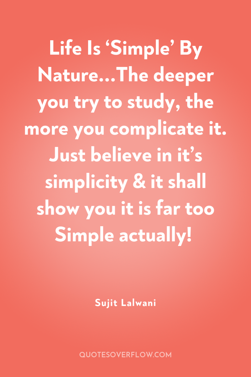 Life Is ‘Simple’ By Nature...The deeper you try to study,...