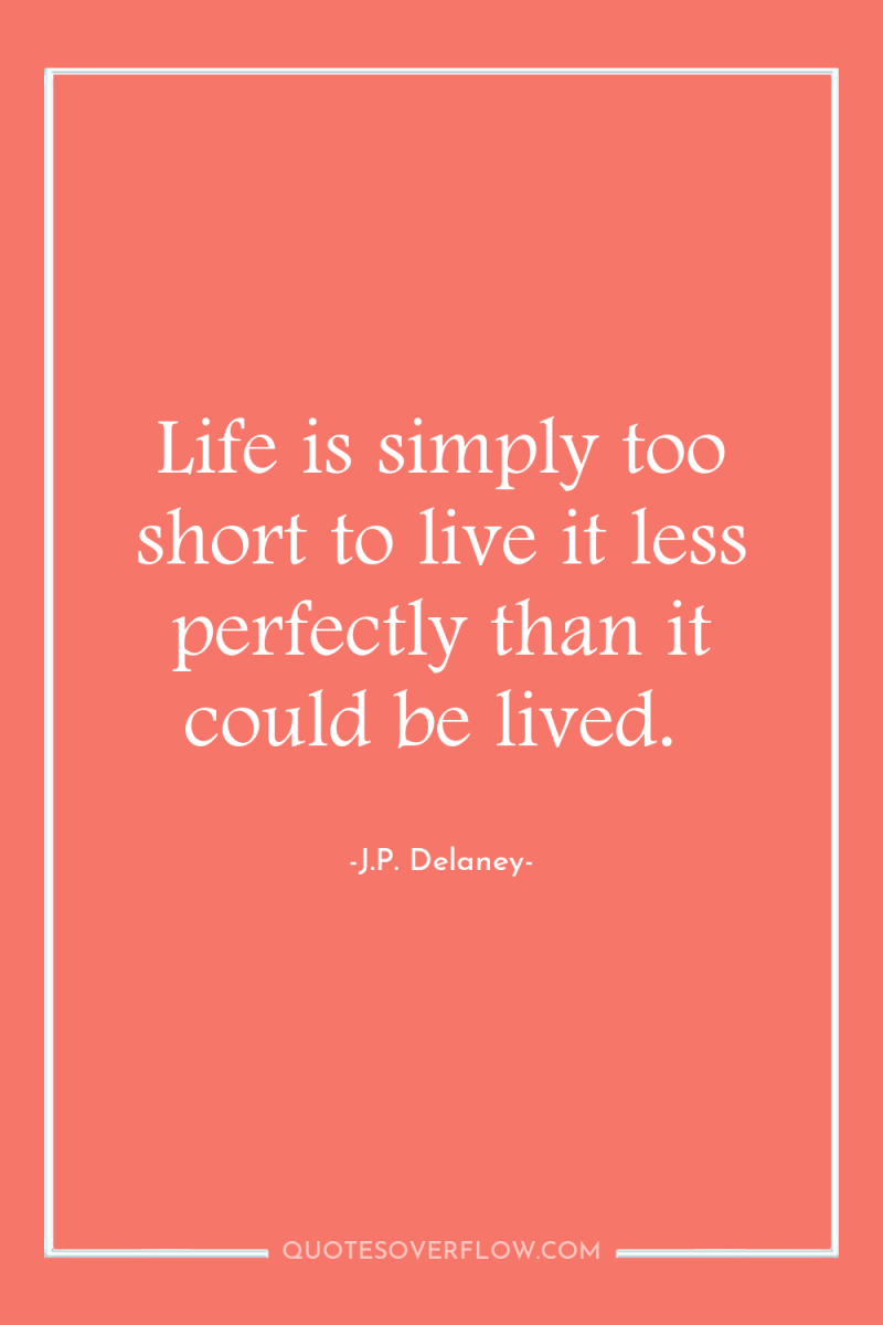 Life is simply too short to live it less perfectly...