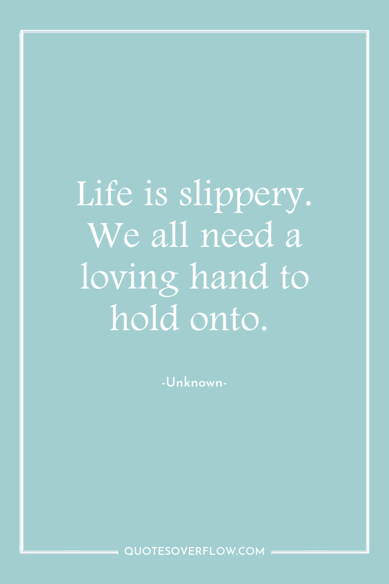 Life is slippery. We all need a loving hand to...