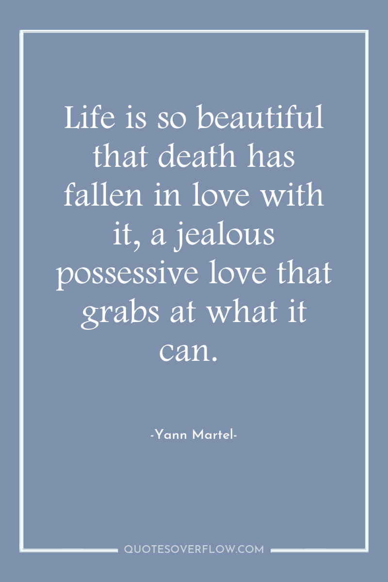 Life is so beautiful that death has fallen in love...