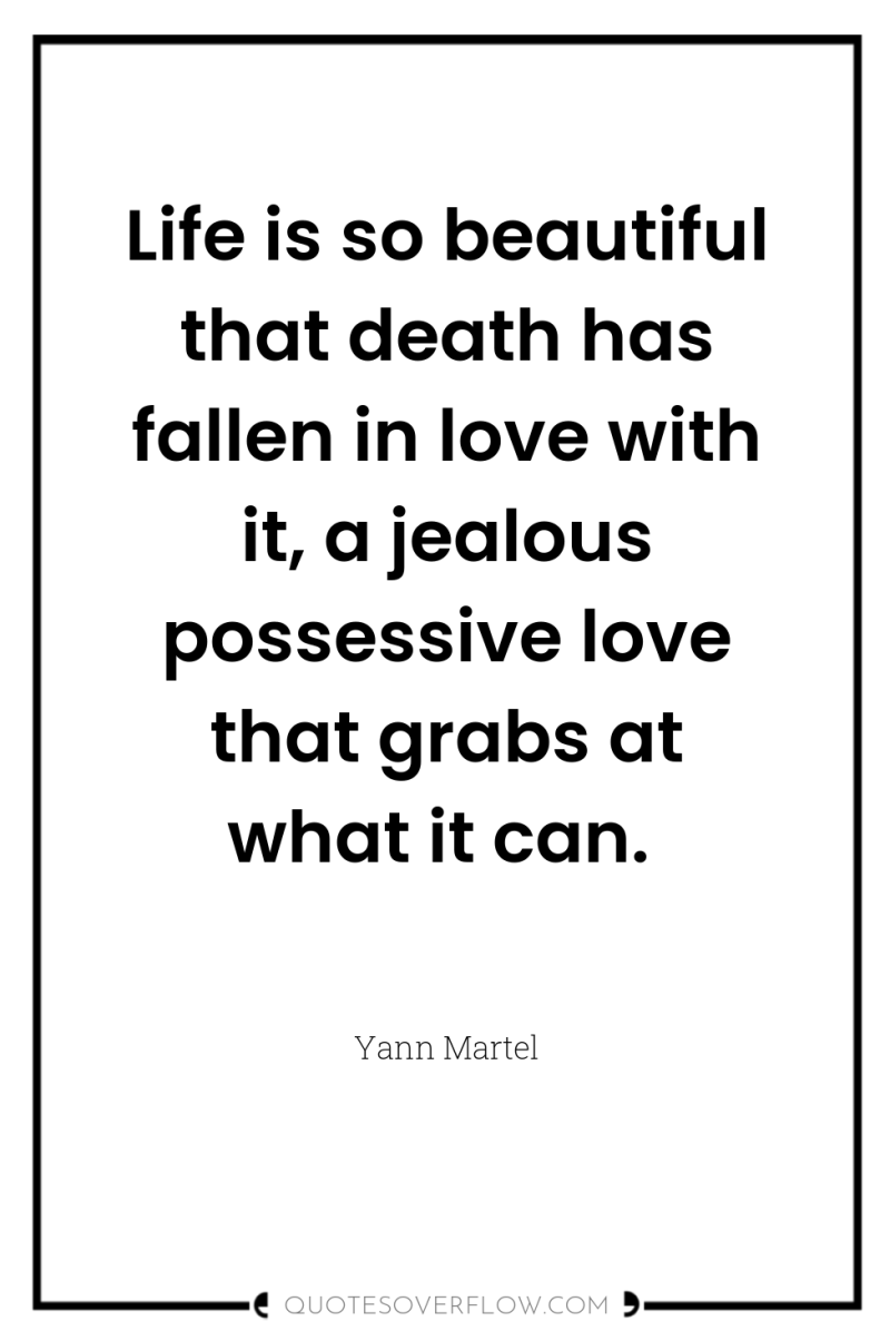 Life is so beautiful that death has fallen in love...