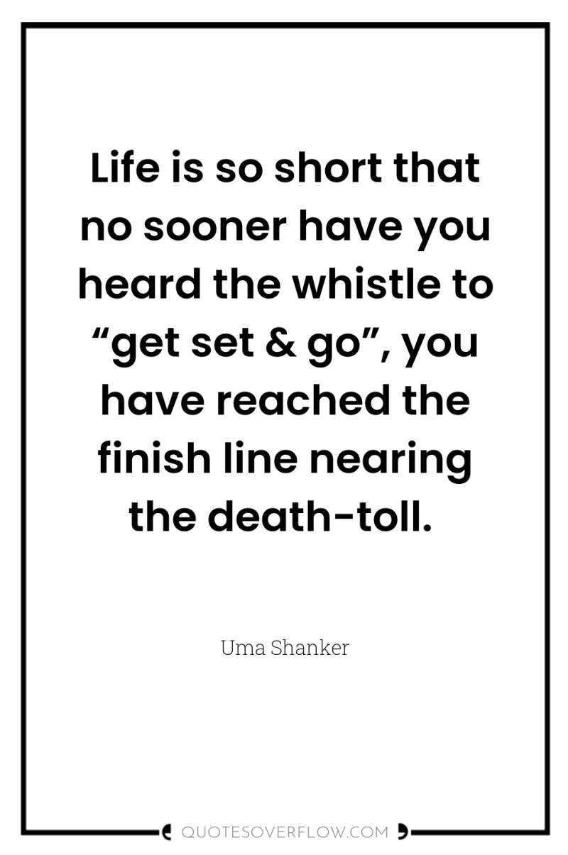 Life is so short that no sooner have you heard...