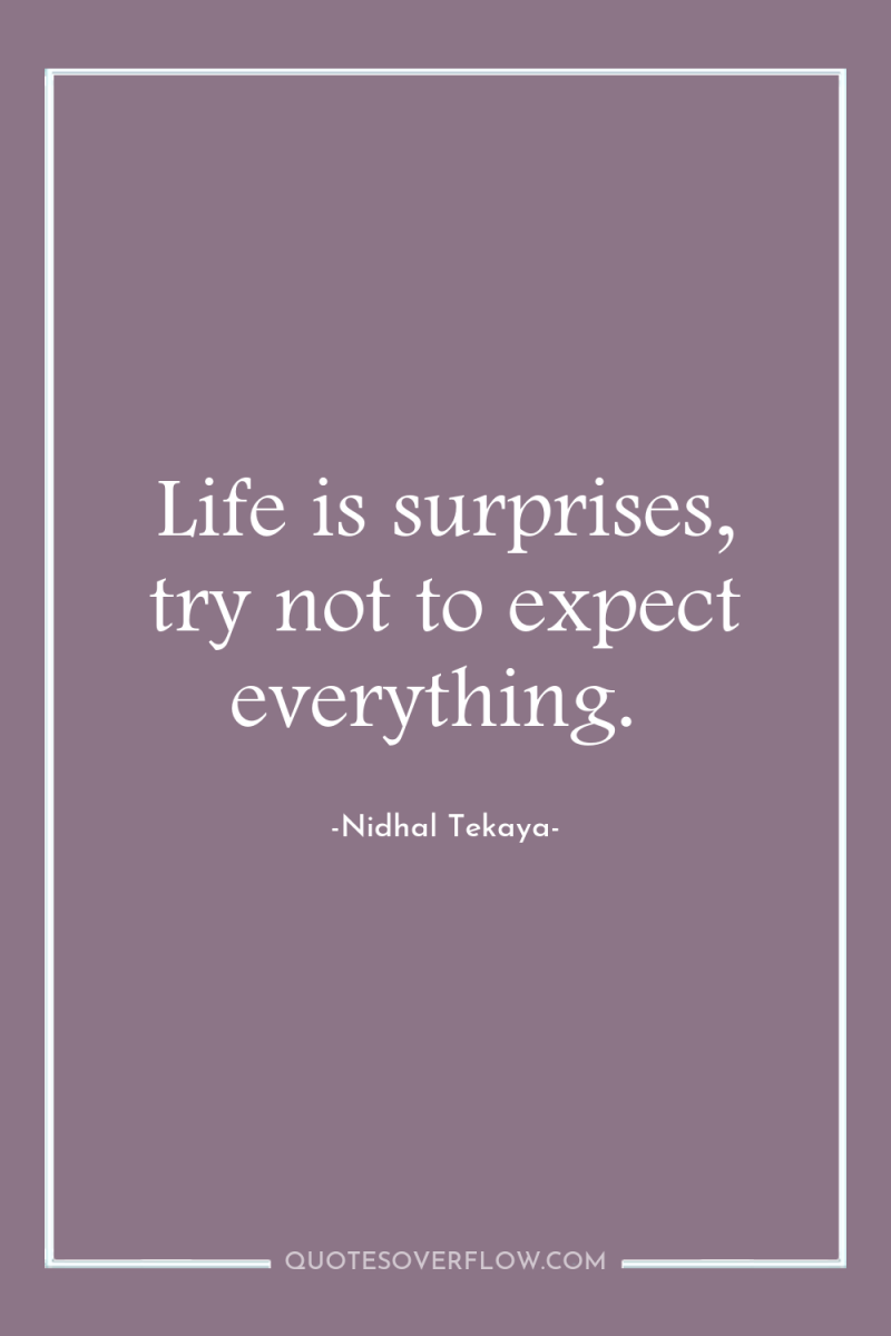 Life is surprises, try not to expect everything. 