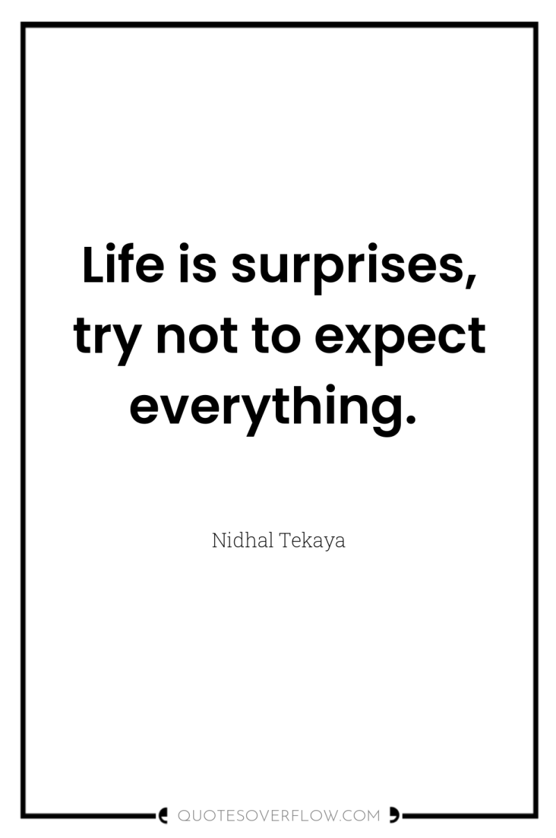 Life is surprises, try not to expect everything. 