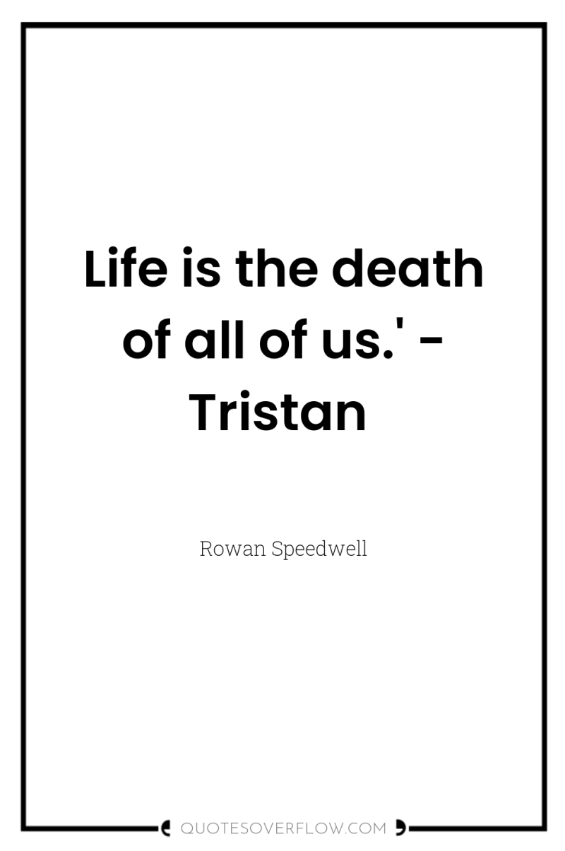 Life is the death of all of us.' - Tristan 