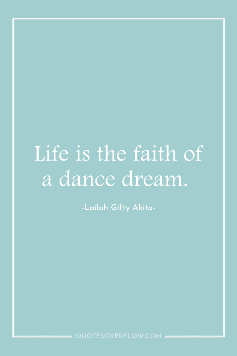 Life is the faith of a dance dream. 