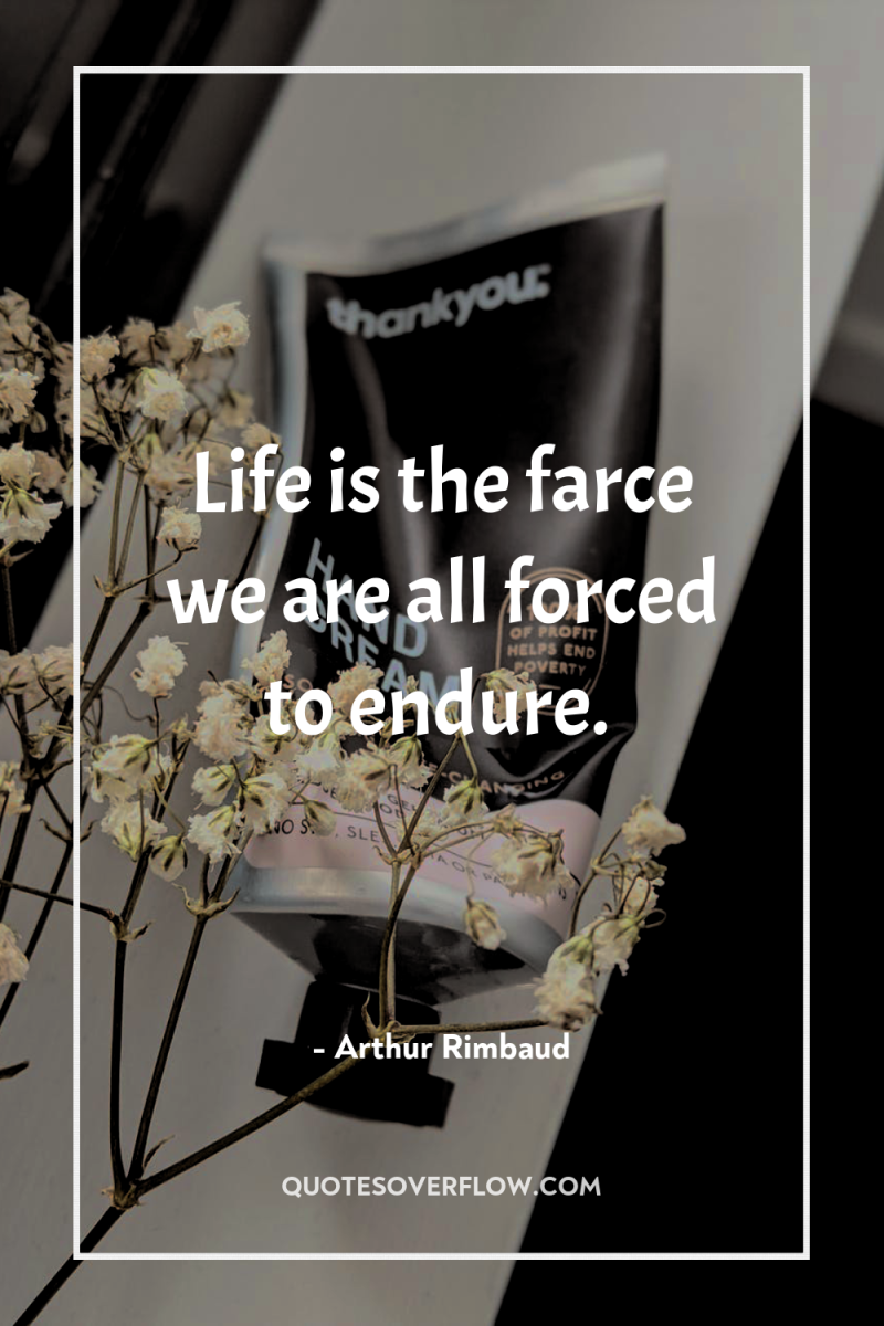 Life is the farce we are all forced to endure. 