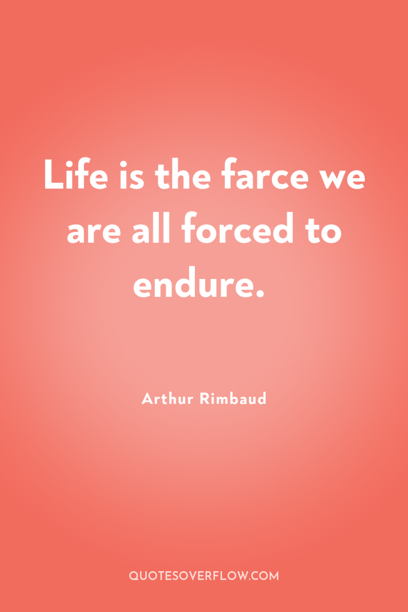 Life is the farce we are all forced to endure. 
