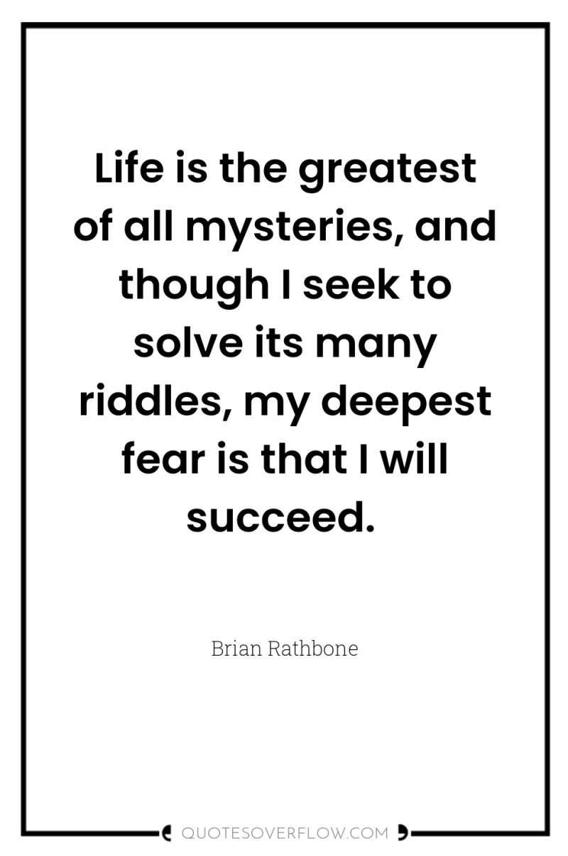 Life is the greatest of all mysteries, and though I...