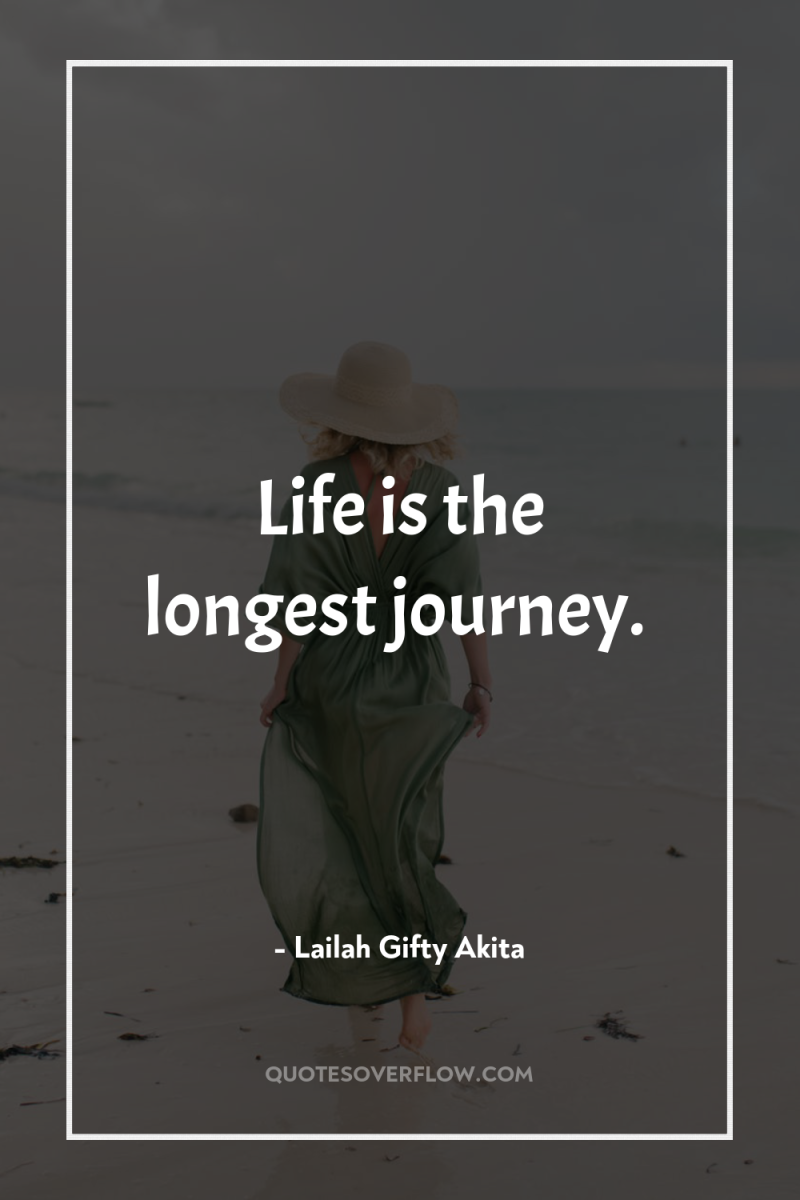Life is the longest journey. 
