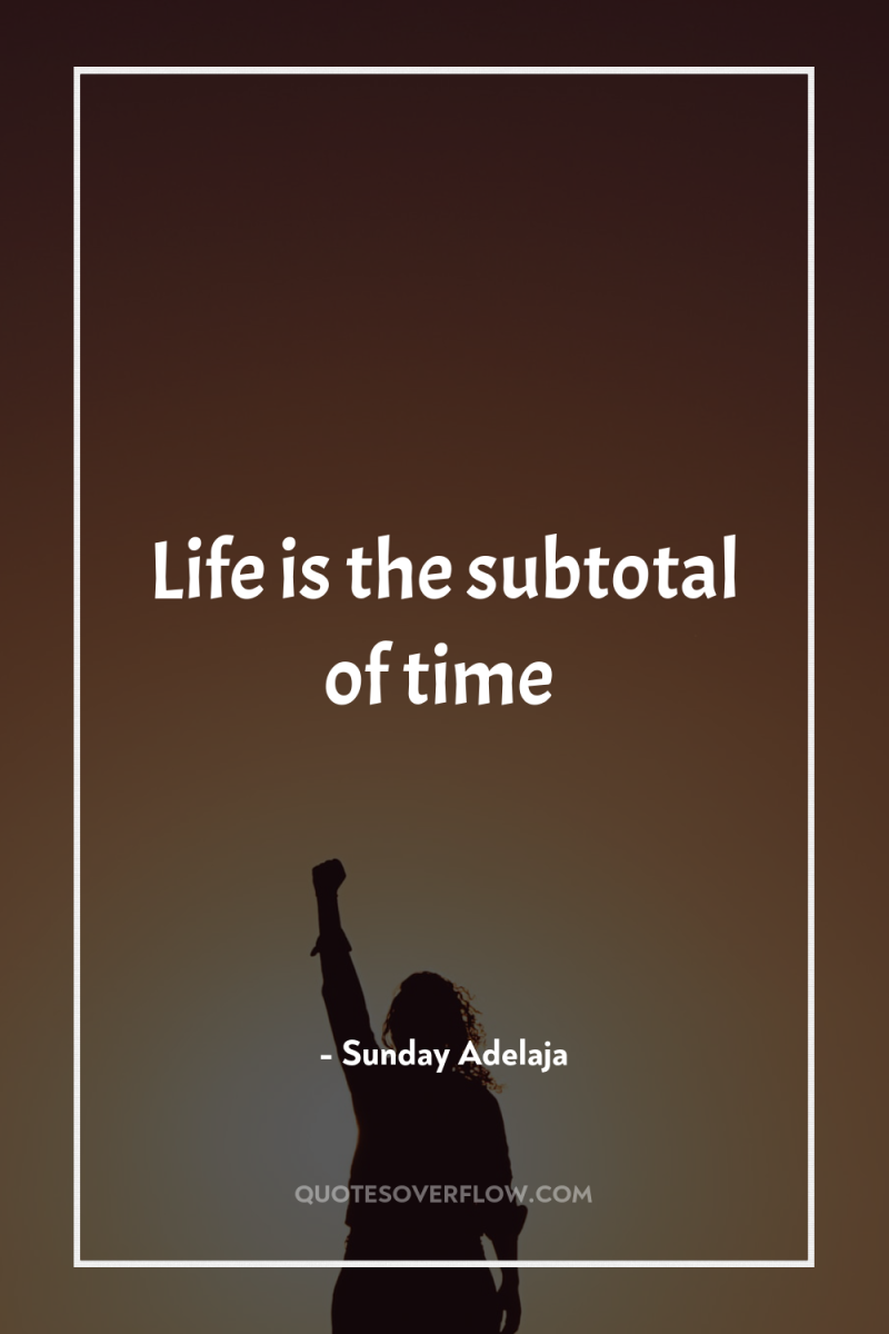 Life is the subtotal of time 