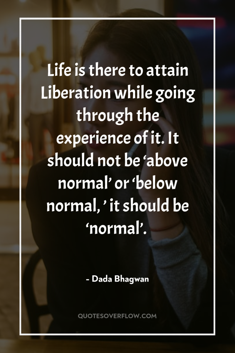 Life is there to attain Liberation while going through the...