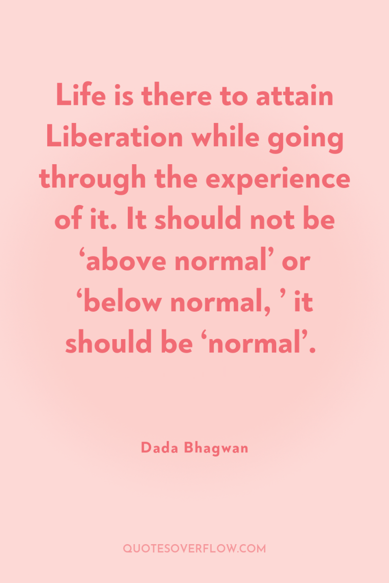 Life is there to attain Liberation while going through the...