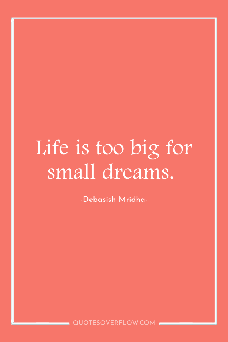 Life is too big for small dreams. 