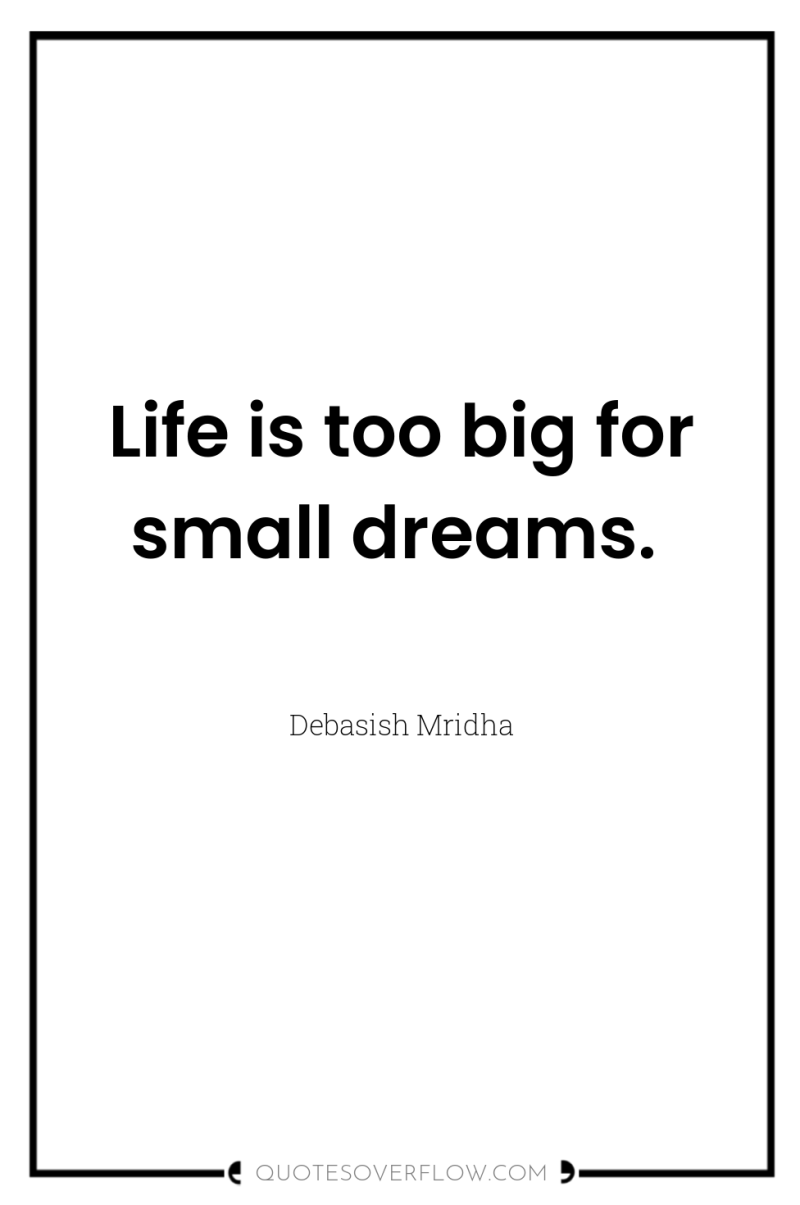 Life is too big for small dreams. 