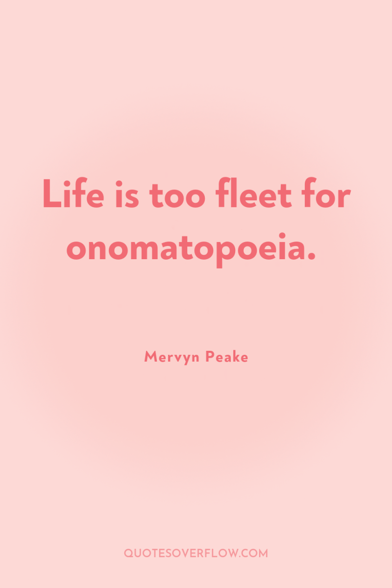 Life is too fleet for onomatopoeia. 