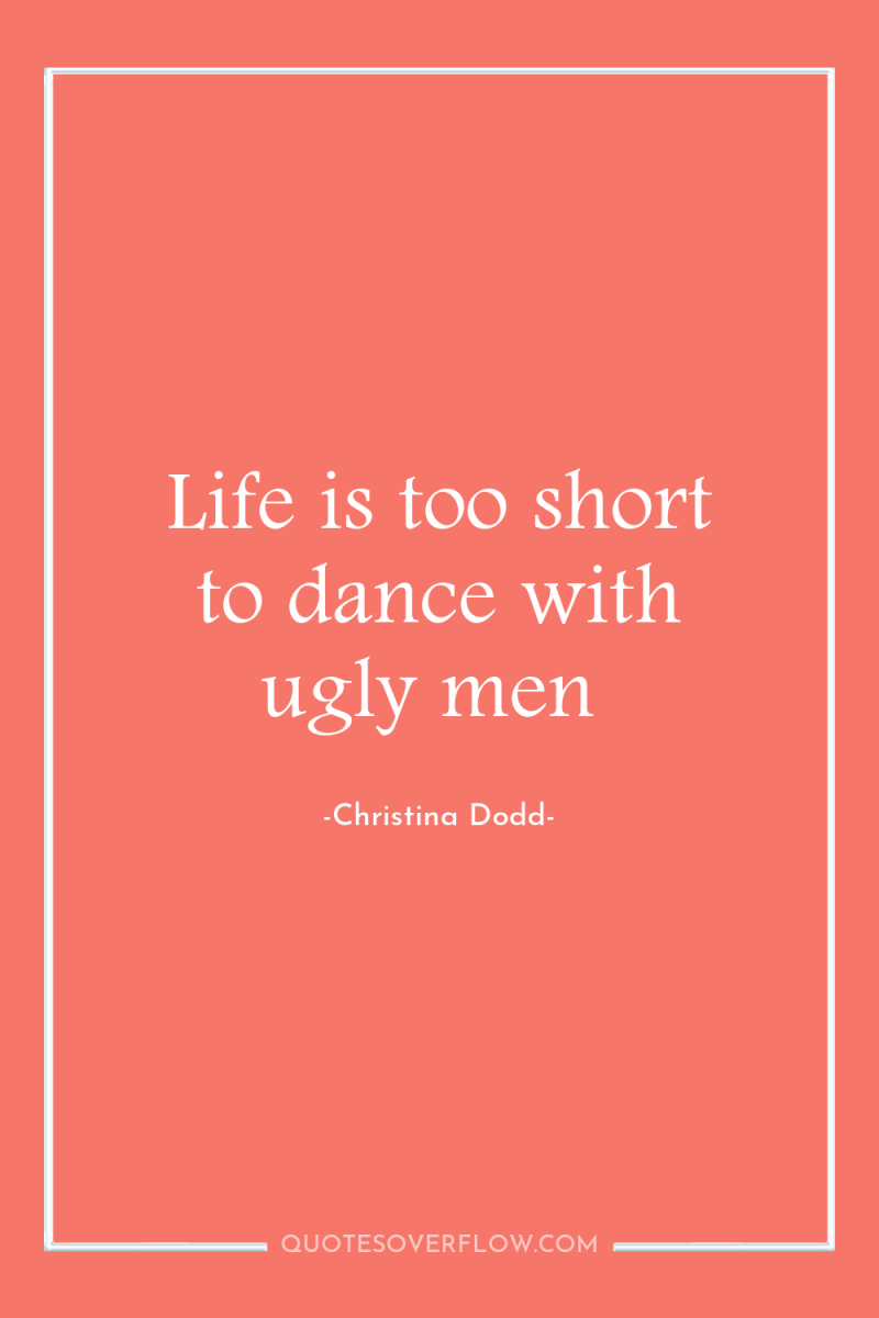 Life is too short to dance with ugly men 