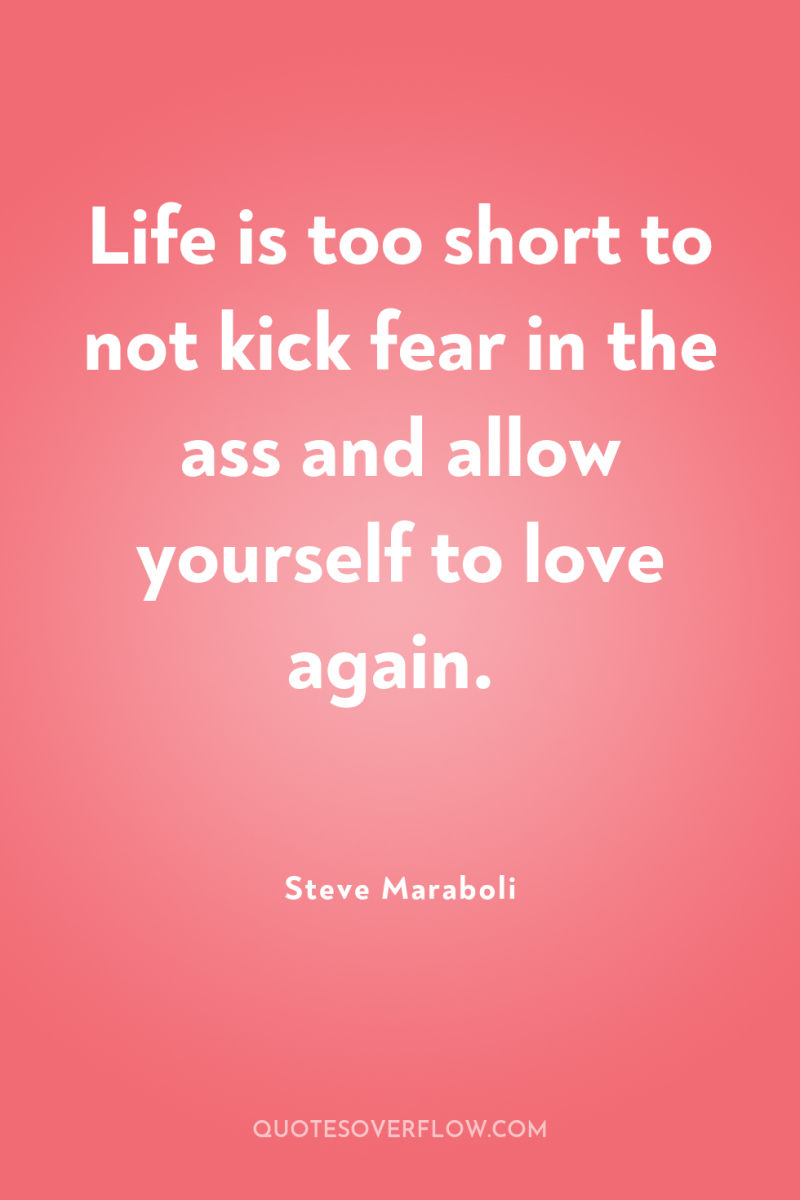Life is too short to not kick fear in the...