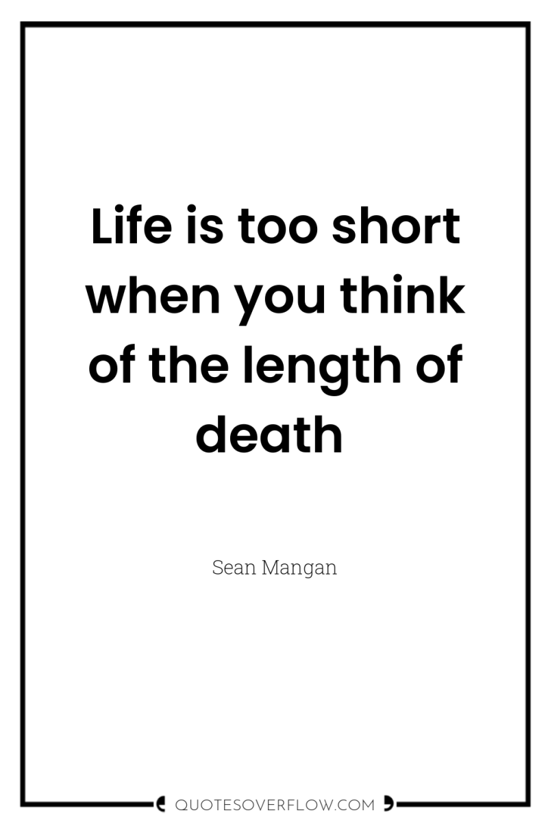 Life is too short when you think of the length...