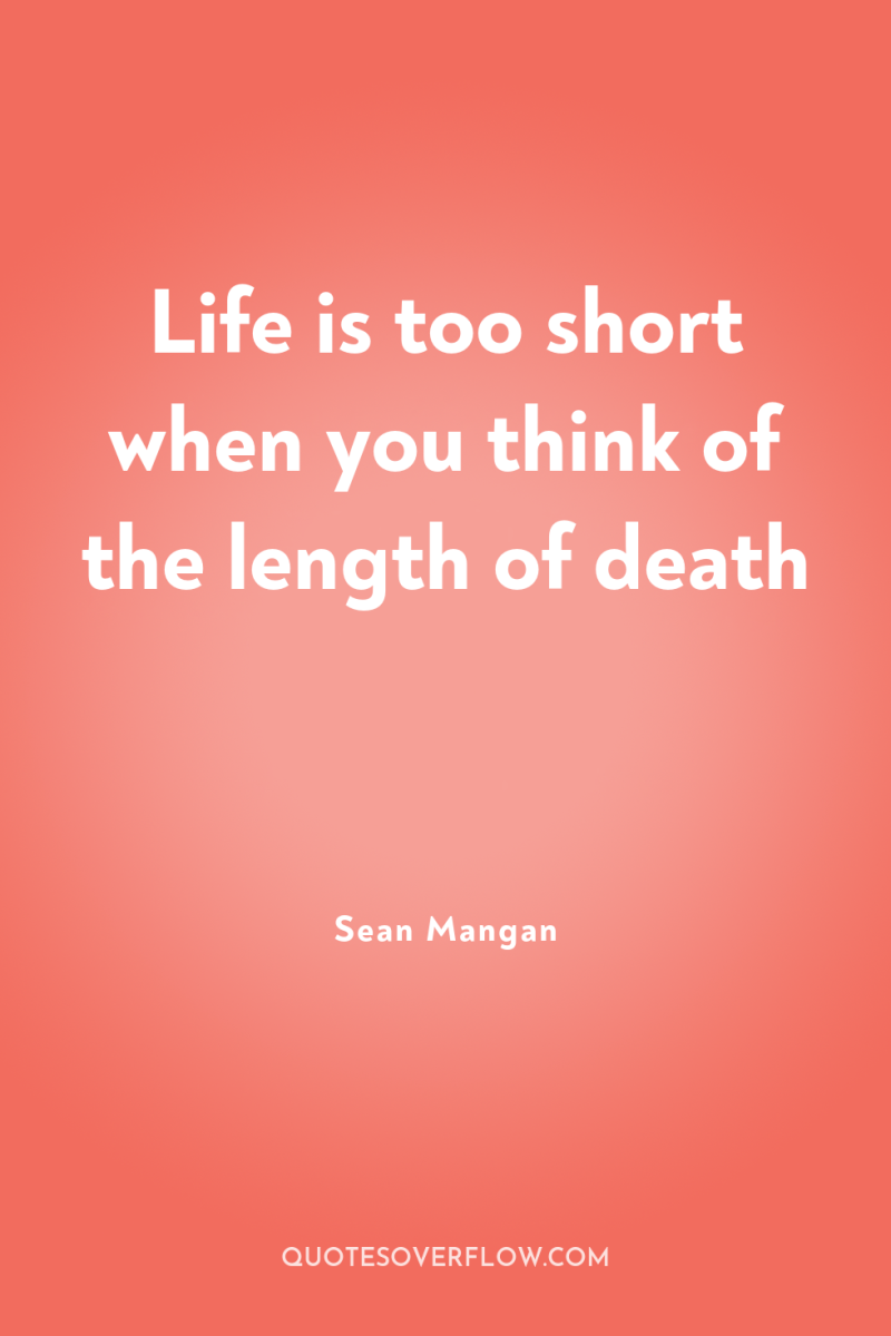 Life is too short when you think of the length...