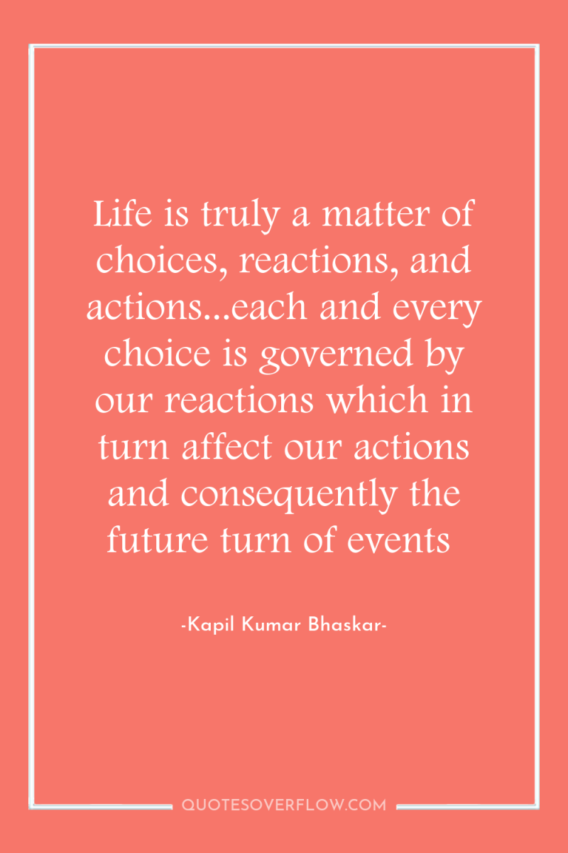 Life is truly a matter of choices, reactions, and actions...each...