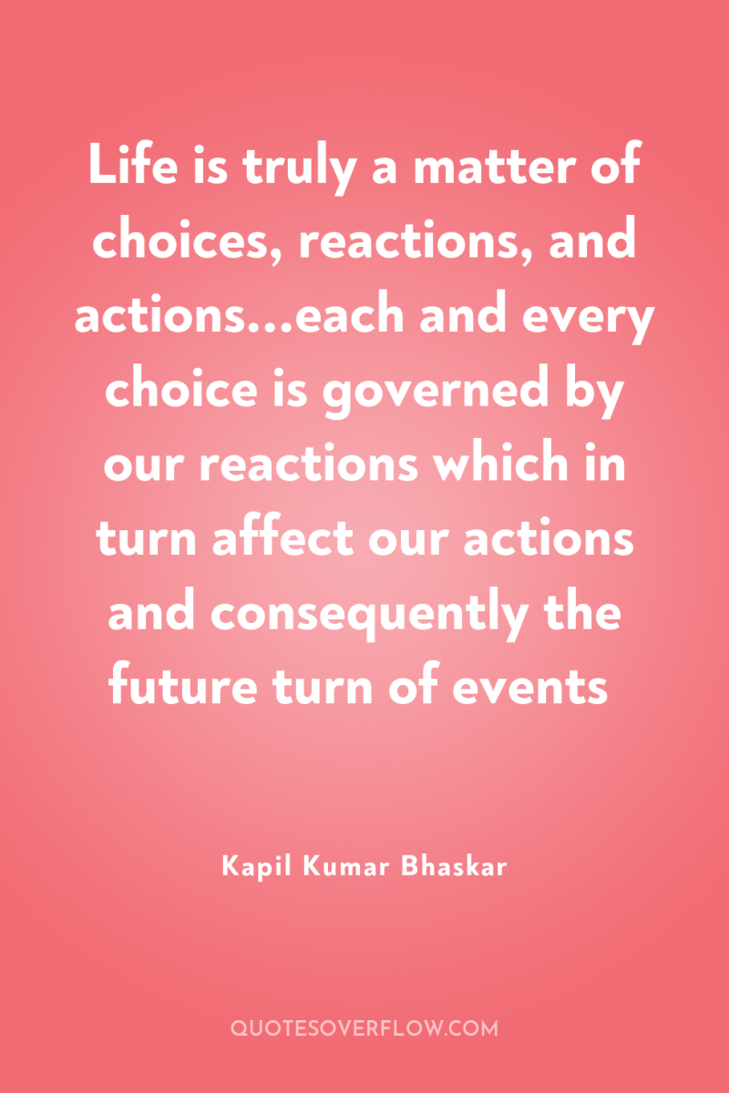 Life is truly a matter of choices, reactions, and actions...each...